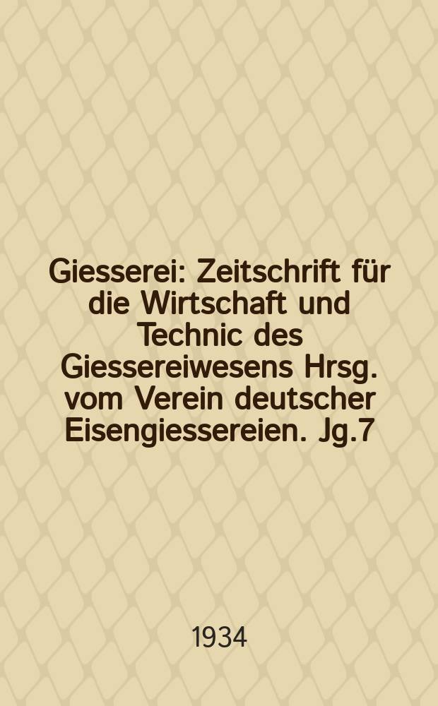 Giesserei : Zeitschrift für die Wirtschaft und Technic des Giessereiwesens Hrsg. vom Verein deutscher Eisengiessereien. Jg.7(21) 1934, H.50