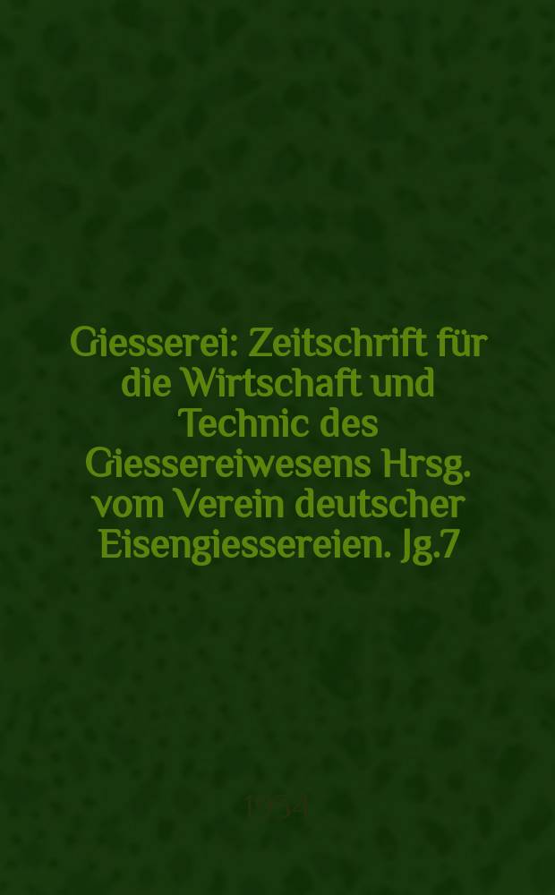 Giesserei : Zeitschrift für die Wirtschaft und Technic des Giessereiwesens Hrsg. vom Verein deutscher Eisengiessereien. Jg.7(21) 1934, H.11