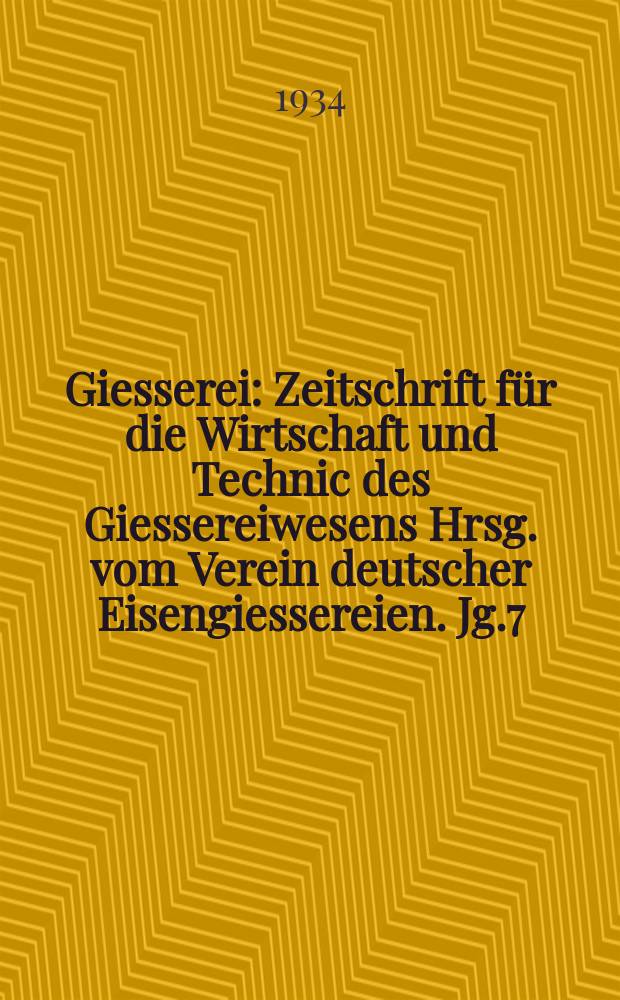 Giesserei : Zeitschrift für die Wirtschaft und Technic des Giessereiwesens Hrsg. vom Verein deutscher Eisengiessereien. Jg.7(21) 1934, H.15