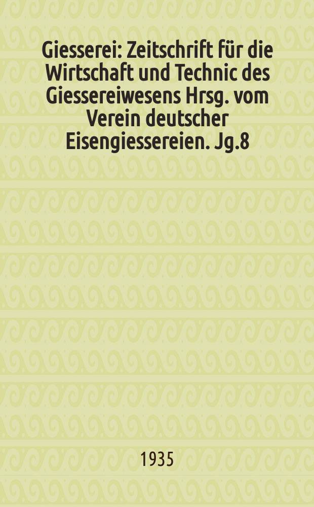 Giesserei : Zeitschrift für die Wirtschaft und Technic des Giessereiwesens Hrsg. vom Verein deutscher Eisengiessereien. Jg.8(22) 1935, H.1