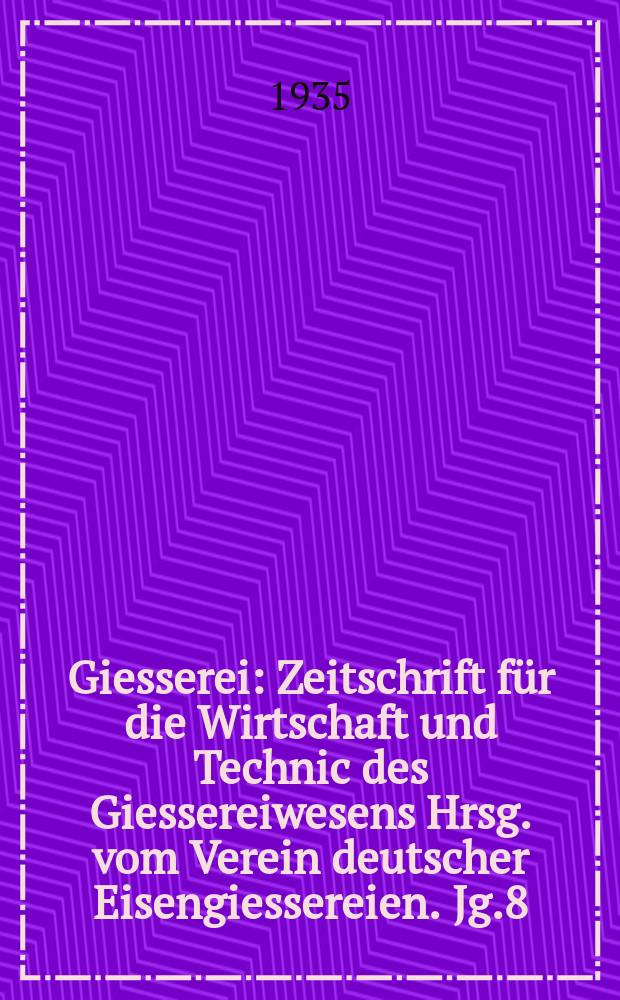 Giesserei : Zeitschrift für die Wirtschaft und Technic des Giessereiwesens Hrsg. vom Verein deutscher Eisengiessereien. Jg.8(22) 1935, H.14