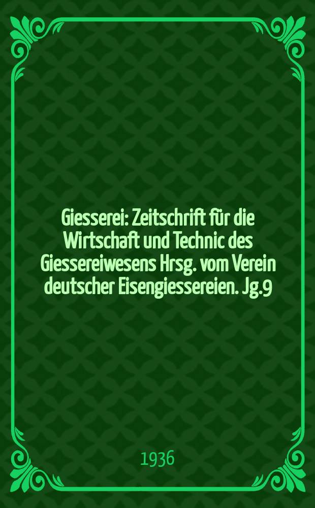 Giesserei : Zeitschrift für die Wirtschaft und Technic des Giessereiwesens Hrsg. vom Verein deutscher Eisengiessereien. Jg.9(23) 1936, H.8