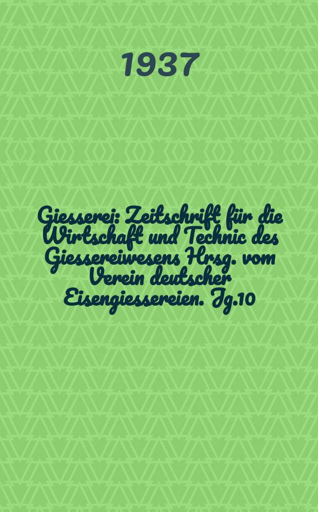 Giesserei : Zeitschrift für die Wirtschaft und Technic des Giessereiwesens Hrsg. vom Verein deutscher Eisengiessereien. Jg.10(24) 1937, H.8