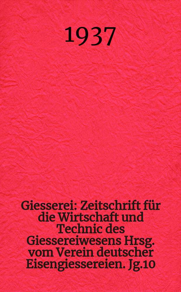 Giesserei : Zeitschrift für die Wirtschaft und Technic des Giessereiwesens Hrsg. vom Verein deutscher Eisengiessereien. Jg.10(24) 1937, H.14