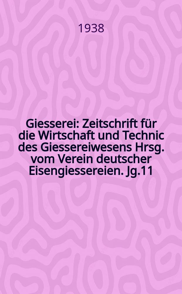 Giesserei : Zeitschrift für die Wirtschaft und Technic des Giessereiwesens Hrsg. vom Verein deutscher Eisengiessereien. Jg.11(25) 1938, H.15