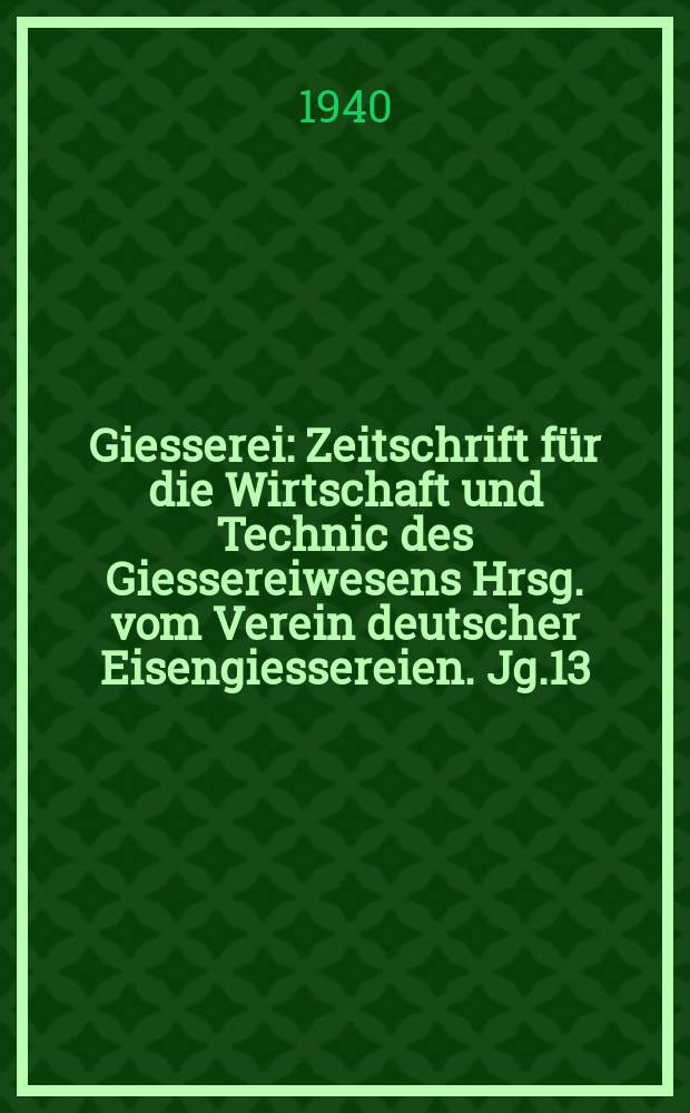 Giesserei : Zeitschrift für die Wirtschaft und Technic des Giessereiwesens Hrsg. vom Verein deutscher Eisengiessereien. Jg.13(27) 1940, H.14