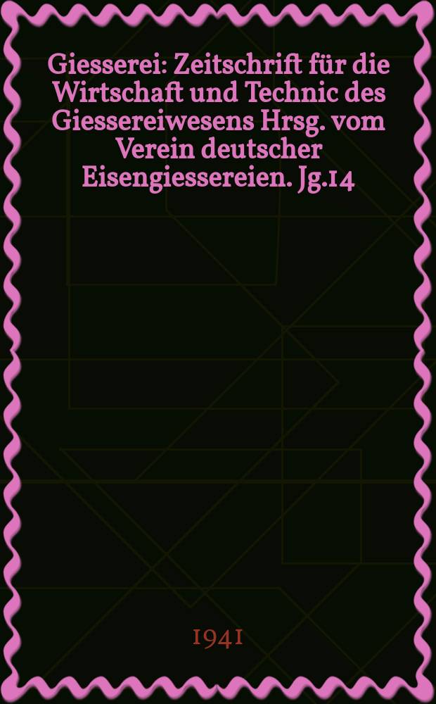 Giesserei : Zeitschrift für die Wirtschaft und Technic des Giessereiwesens Hrsg. vom Verein deutscher Eisengiessereien. Jg.14(28) 1941, H.5