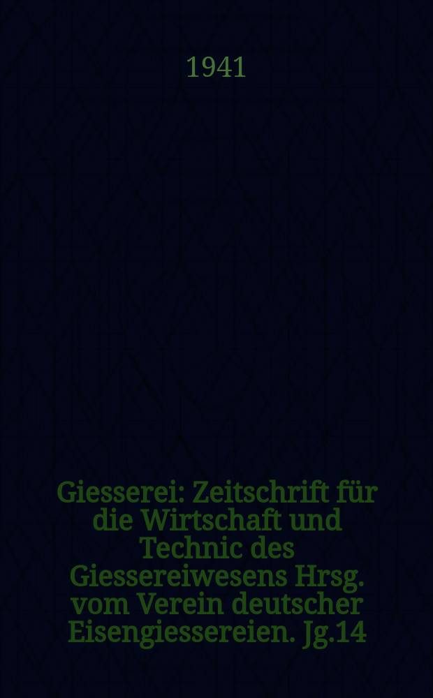 Giesserei : Zeitschrift für die Wirtschaft und Technic des Giessereiwesens Hrsg. vom Verein deutscher Eisengiessereien. Jg.14(28) 1941, H.6