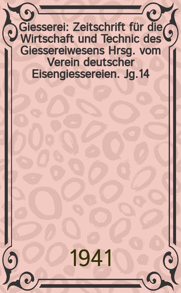 Giesserei : Zeitschrift für die Wirtschaft und Technic des Giessereiwesens Hrsg. vom Verein deutscher Eisengiessereien. Jg.14(28) 1941, H.10