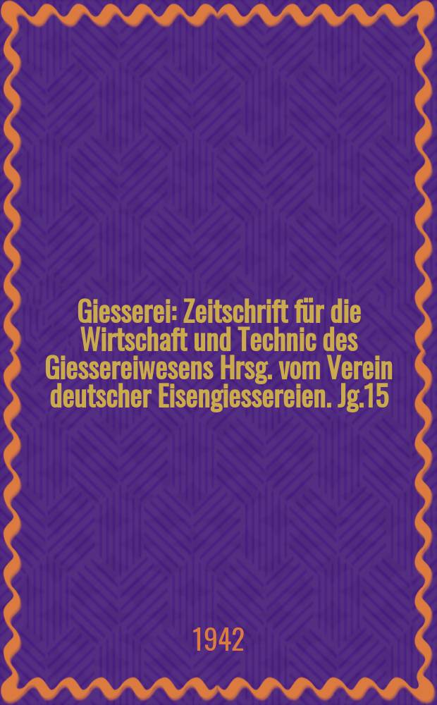 Giesserei : Zeitschrift für die Wirtschaft und Technic des Giessereiwesens Hrsg. vom Verein deutscher Eisengiessereien. Jg.15(29) 1942, H.2