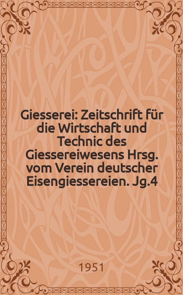 Giesserei : Zeitschrift für die Wirtschaft und Technic des Giessereiwesens Hrsg. vom Verein deutscher Eisengiessereien. Jg.4(38) 1951, H.10