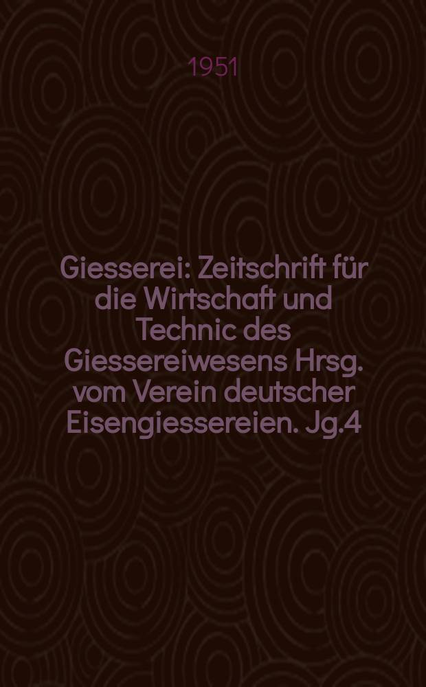 Giesserei : Zeitschrift für die Wirtschaft und Technic des Giessereiwesens Hrsg. vom Verein deutscher Eisengiessereien. Jg.4(38) 1951, H.23