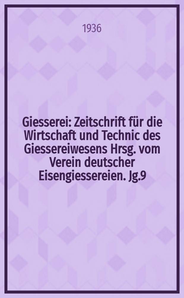 Giesserei : Zeitschrift für die Wirtschaft und Technic des Giessereiwesens Hrsg. vom Verein deutscher Eisengiessereien. Jg.9(23) 1936, H.2
