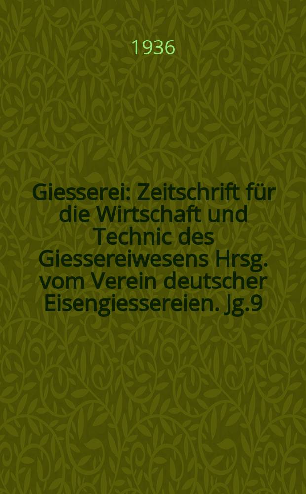 Giesserei : Zeitschrift für die Wirtschaft und Technic des Giessereiwesens Hrsg. vom Verein deutscher Eisengiessereien. Jg.9(23) 1936, H.3
