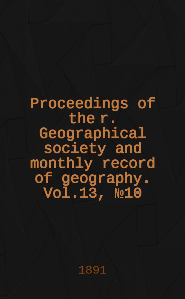 Proceedings of the r. Geographical society and monthly record of geography. Vol.13, №10