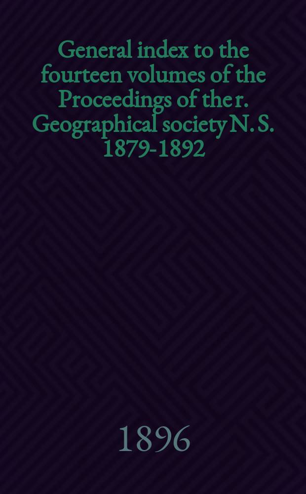 General index to the fourteen volumes of the Proceedings of the r. Geographical society N. S. 1879-1892