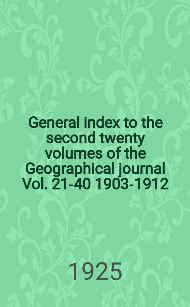 General index to the second twenty volumes of the Geographical journal [Vol. 21-40] 1903-1912