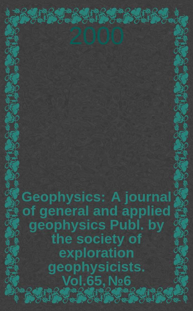Geophysics : A journal of general and applied geophysics Publ. by the society of exploration geophysicists. Vol.65, №6