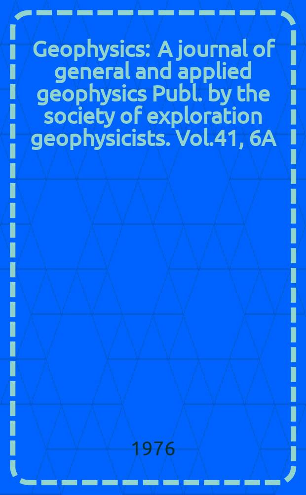 Geophysics : A journal of general and applied geophysics Publ. by the society of exploration geophysicists. Vol.41, 6A : spec. electromagnetics suppl.
