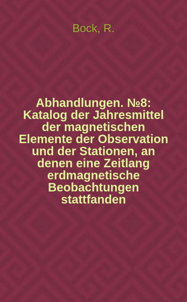 Abhandlungen. №8 : Katalog der Jahresmittel der magnetischen Elemente der Observation und der Stationen, an denen eine Zeitlang erdmagnetische Beobachtungen stattfanden