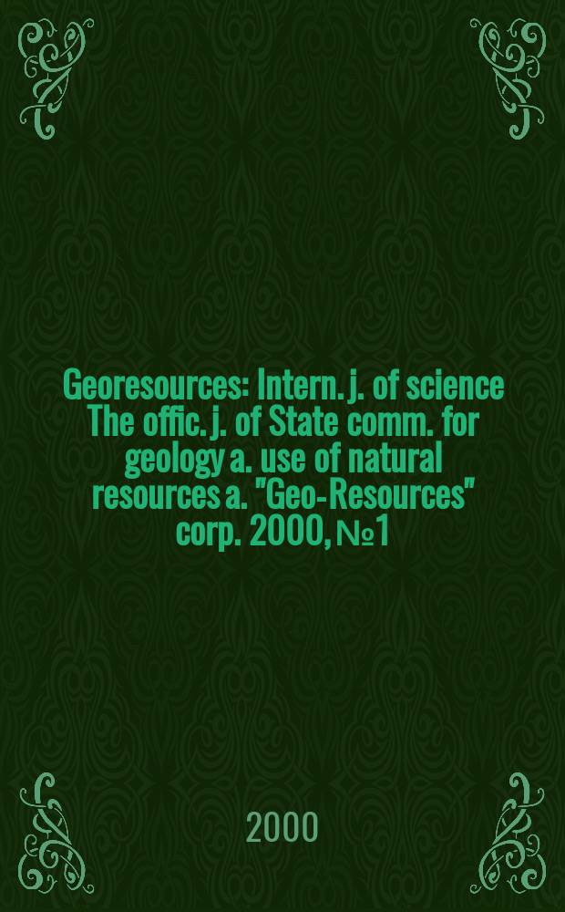 Georesources : Intern. j. of science The offic. j. of State comm. for geology a. use of natural resources a. "Geo-Resources" corp. 2000, №1