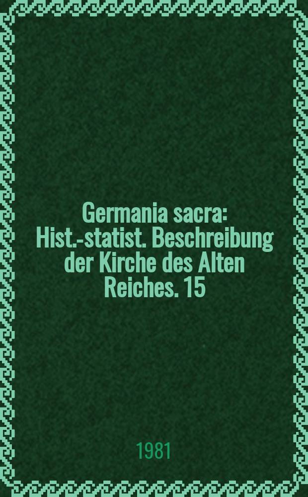Germania sacra : Hist.-statist. Beschreibung der Kirche des Alten Reiches. 15 : Das Bistum Konstanz