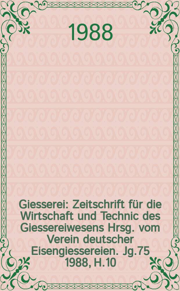Giesserei : Zeitschrift für die Wirtschaft und Technic des Giessereiwesens Hrsg. vom Verein deutscher Eisengiessereien. Jg.75 1988, H.10