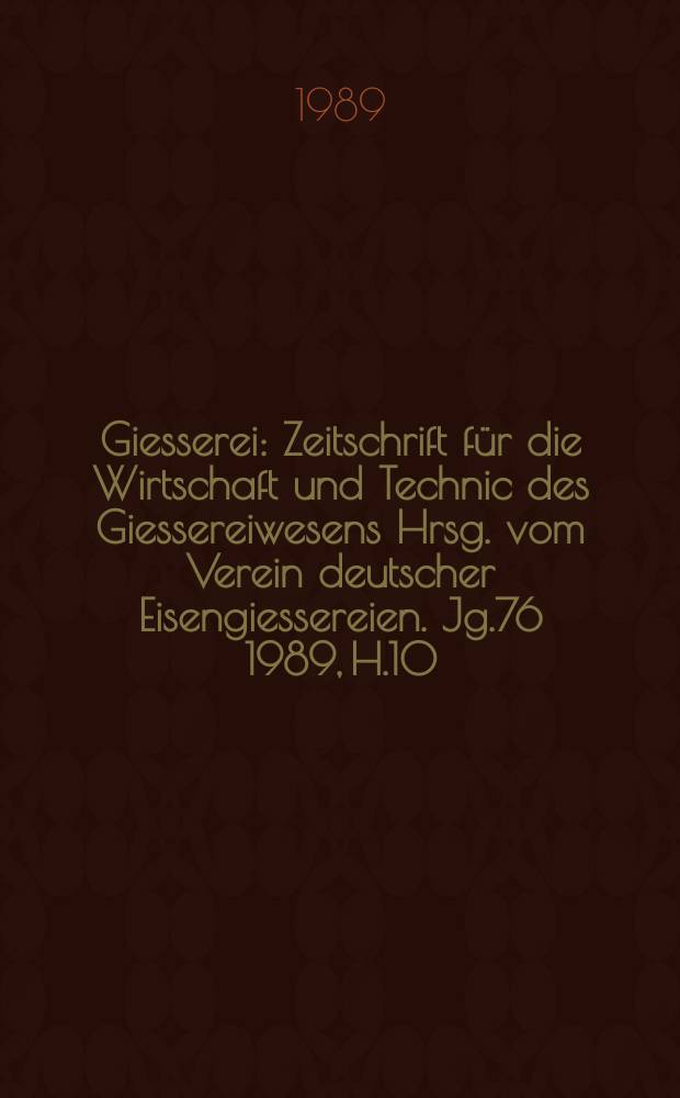 Giesserei : Zeitschrift für die Wirtschaft und Technic des Giessereiwesens Hrsg. vom Verein deutscher Eisengiessereien. Jg.76 1989, H.10