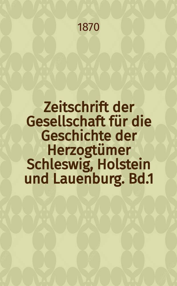 Zeitschrift der Gesellschaft für die Geschichte der Herzogtümer Schleswig, Holstein und Lauenburg. Bd.1