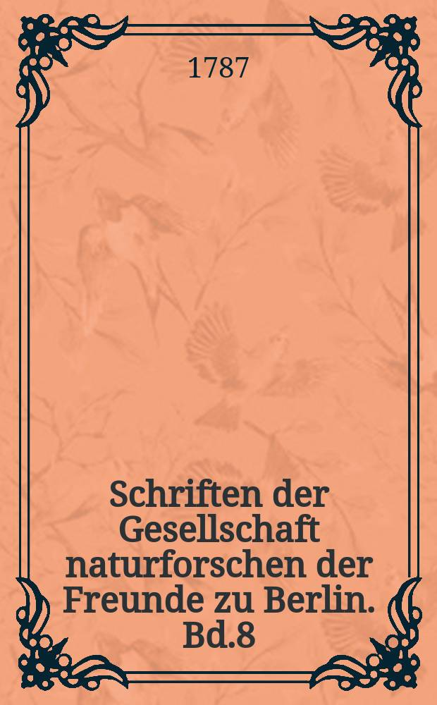 Schriften der Gesellschaft naturforschen der Freunde zu Berlin. Bd.8 : Beobachtungen und Entdeckungen aus der Naturkunde