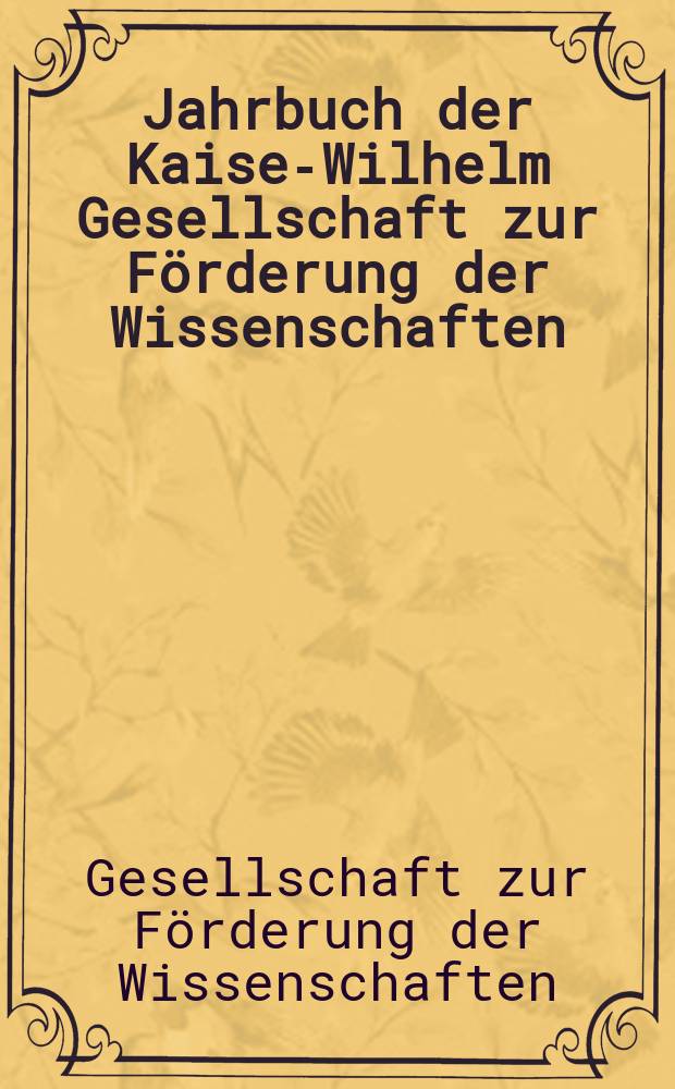 Jahrbuch der Kaiser- Wilhelm Gesellschaft zur Förderung der Wissenschaften