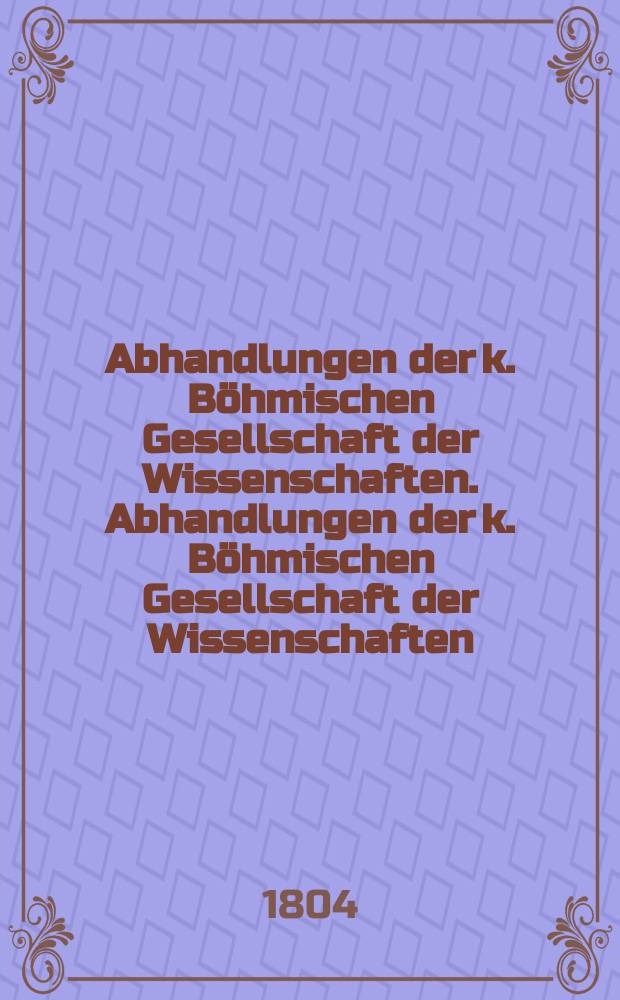 Abhandlungen der k. Böhmischen Gesellschaft der Wissenschaften. Abhandlungen der k. Böhmischen Gesellschaft der Wissenschaften