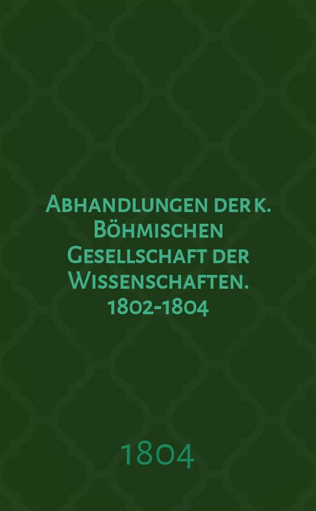 Abhandlungen der k. Böhmischen Gesellschaft der Wissenschaften. 1802-1804