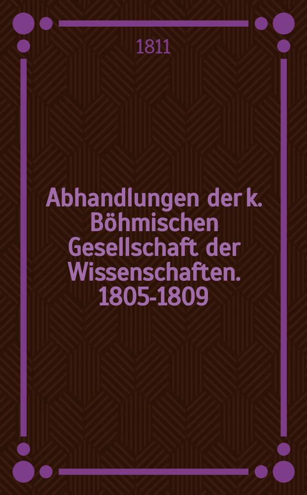 Abhandlungen der k. Böhmischen Gesellschaft der Wissenschaften. 1805-1809