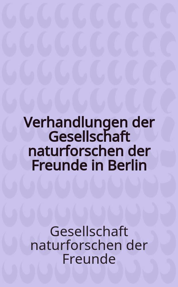 Verhandlungen der Gesellschaft naturforschen der Freunde in Berlin