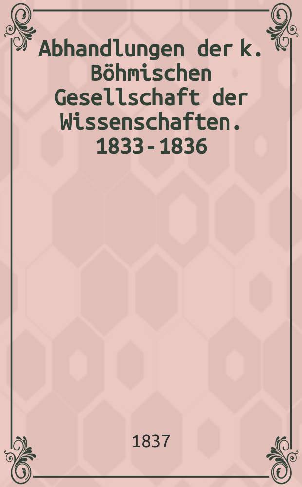Abhandlungen der k. Böhmischen Gesellschaft der Wissenschaften. 1833-1836