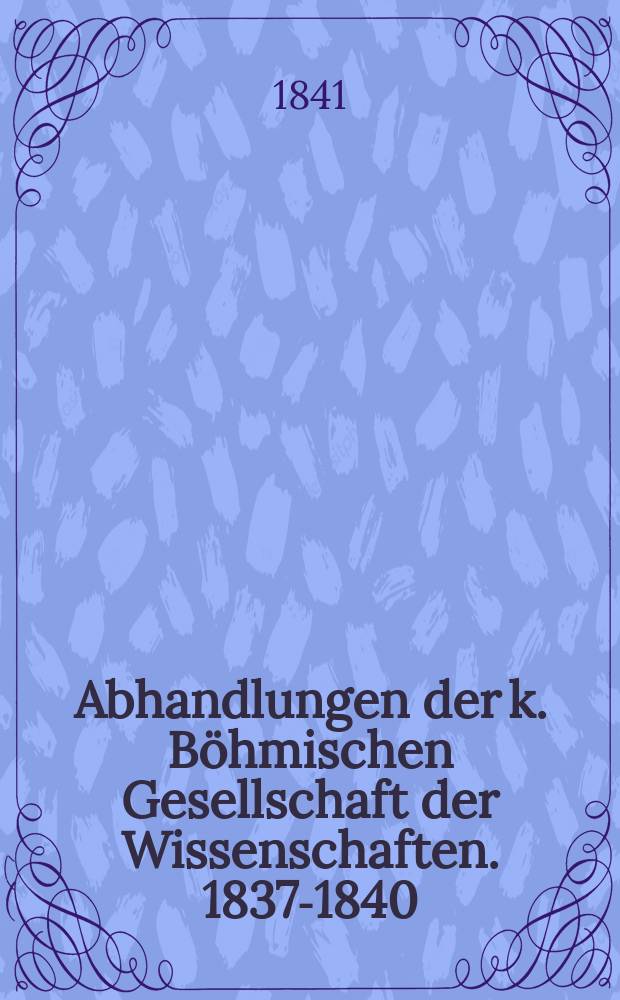 Abhandlungen der k. Böhmischen Gesellschaft der Wissenschaften. 1837-1840