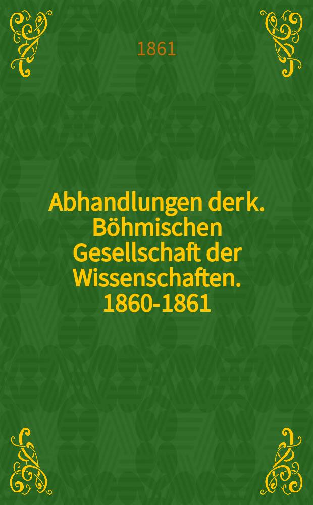 Abhandlungen der k. Böhmischen Gesellschaft der Wissenschaften. 1860-1861
