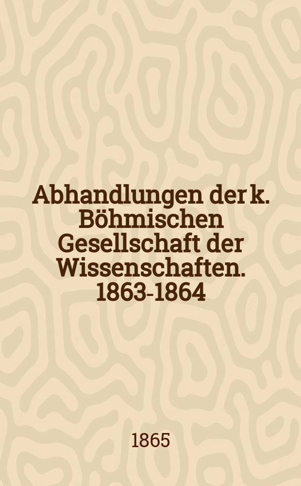 Abhandlungen der k. Böhmischen Gesellschaft der Wissenschaften. 1863-1864