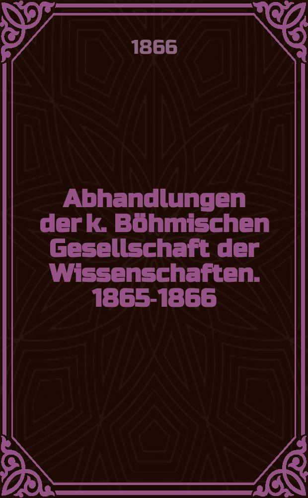 Abhandlungen der k. Böhmischen Gesellschaft der Wissenschaften. 1865-1866