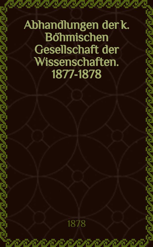 Abhandlungen der k. Böhmischen Gesellschaft der Wissenschaften. 1877-1878