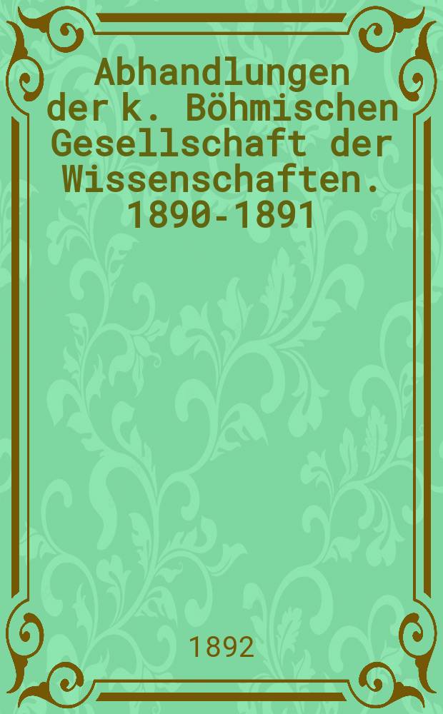 Abhandlungen der k. Böhmischen Gesellschaft der Wissenschaften. 1890-1891