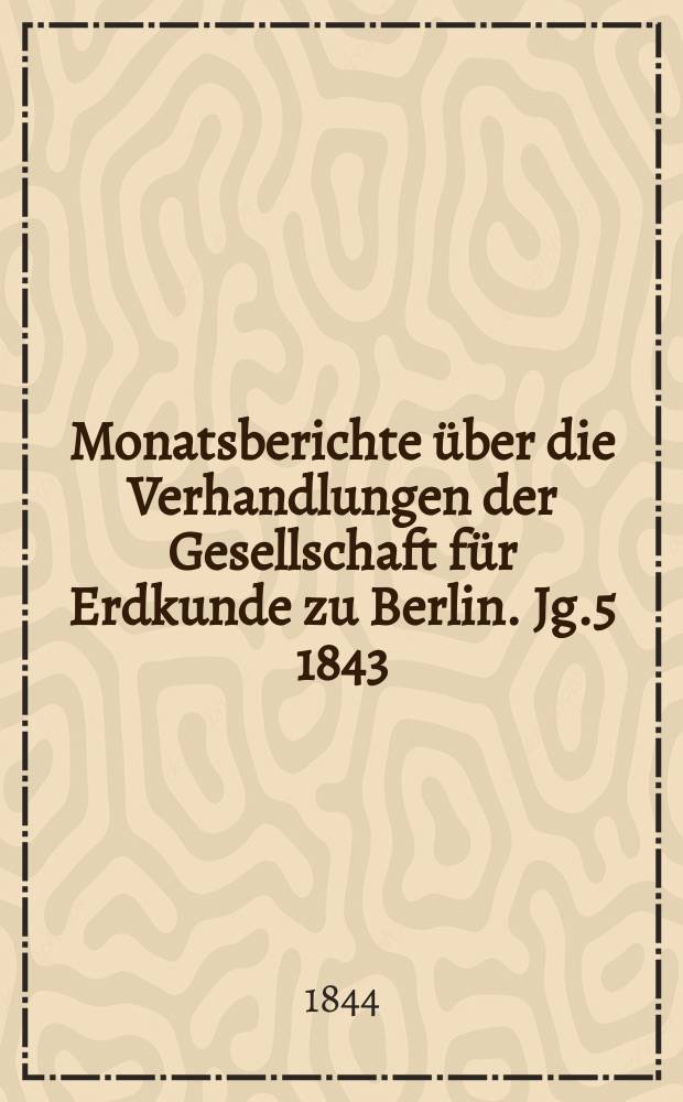 Monatsberichte über die Verhandlungen der Gesellschaft für Erdkunde zu Berlin. [Jg.5] 1843/1844, Bd.1, Stück4