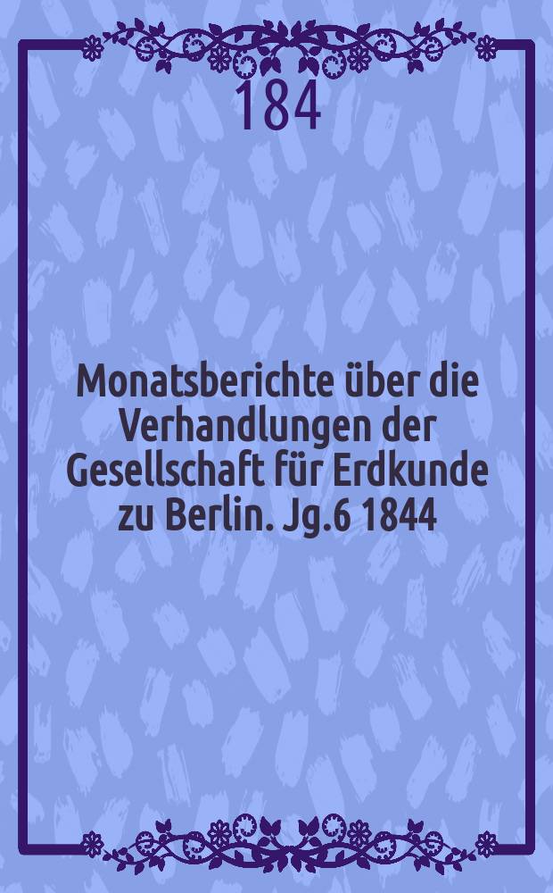 Monatsberichte über die Verhandlungen der Gesellschaft für Erdkunde zu Berlin. [Jg.6] 1844/1845, Bd.2, Stück3