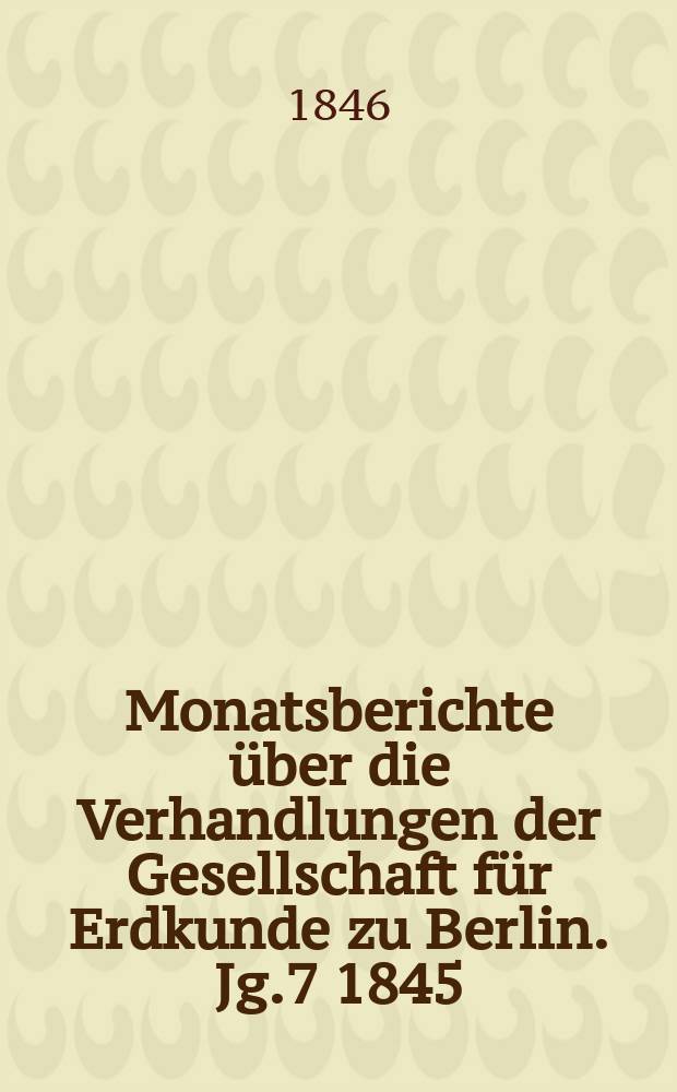 Monatsberichte über die Verhandlungen der Gesellschaft für Erdkunde zu Berlin. Jg.7 1845/1846, Bd.3, Stück4