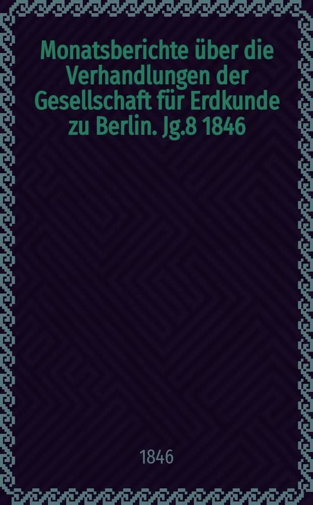 Monatsberichte über die Verhandlungen der Gesellschaft für Erdkunde zu Berlin. Jg.8 1846/1847, Bd.4, Stück2