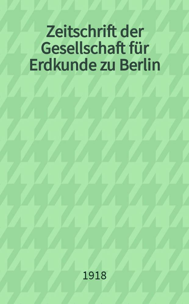 Zeitschrift der Gesellschaft für Erdkunde zu Berlin : Als Fortsetzung der Zeitschrift für allgemeine Erdkunde. 1918, №7/8