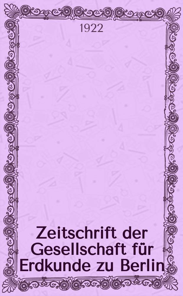 Zeitschrift der Gesellschaft für Erdkunde zu Berlin : Als Fortsetzung der Zeitschrift für allgemeine Erdkunde. 1922, №7/10