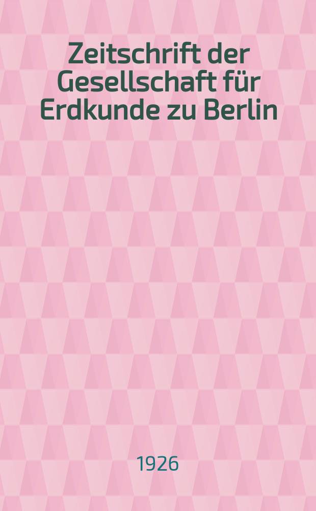 Zeitschrift der Gesellschaft für Erdkunde zu Berlin : Als Fortsetzung der Zeitschrift für allgemeine Erdkunde. 1926, №1