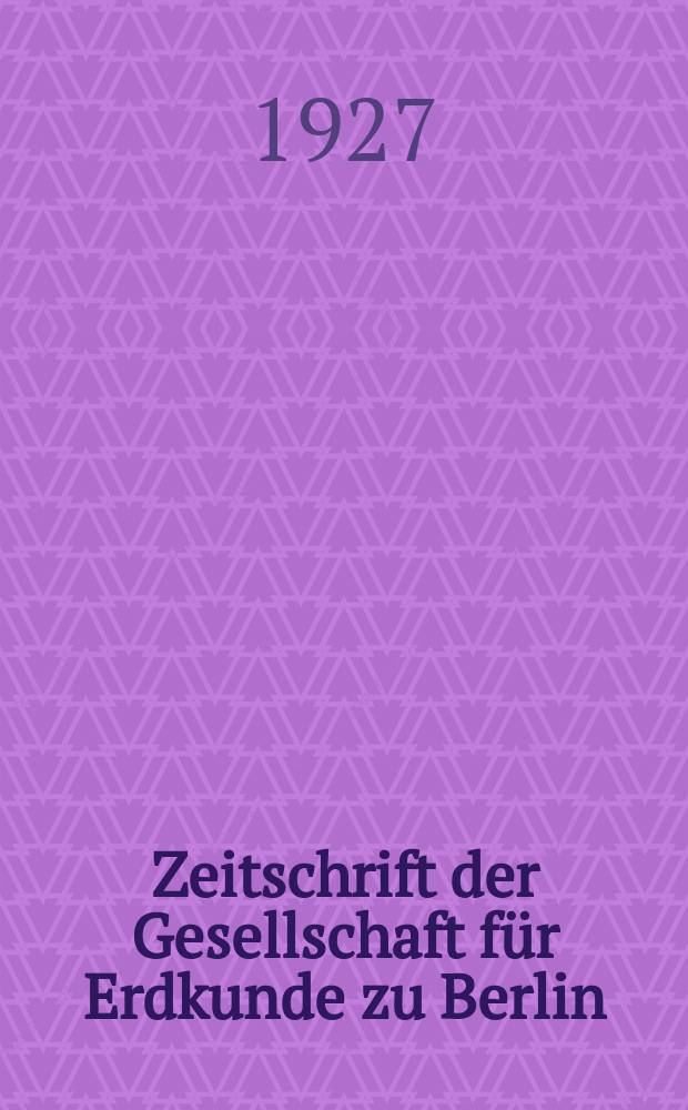 Zeitschrift der Gesellschaft für Erdkunde zu Berlin : Als Fortsetzung der Zeitschrift für allgemeine Erdkunde. 1927, №1